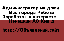 Администратор на дому  - Все города Работа » Заработок в интернете   . Ненецкий АО,Кия д.